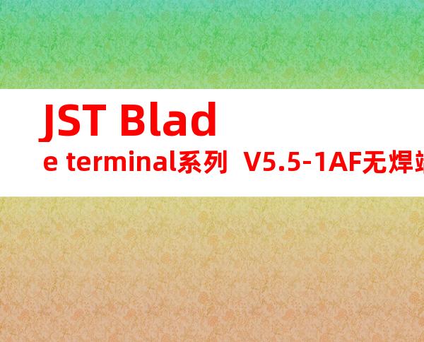 JST Blade terminal系列  V5.5-1AF无焊端子产品规格书